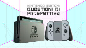 Nintendo Switch: Questione di Prospettiva – Speciale