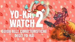 Yo-Kai Watch 2: Guida alle caratteristiche degli Yo-Kai